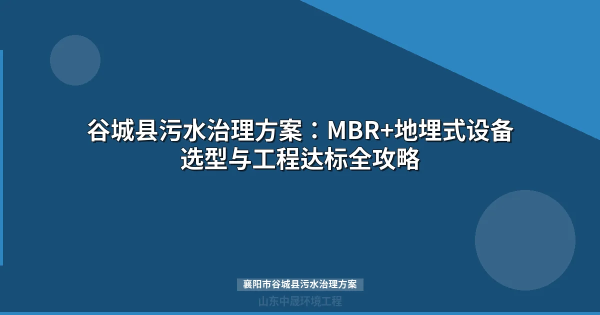 襄阳市谷城县污水治理方案：MBR与地埋式设备选型指南