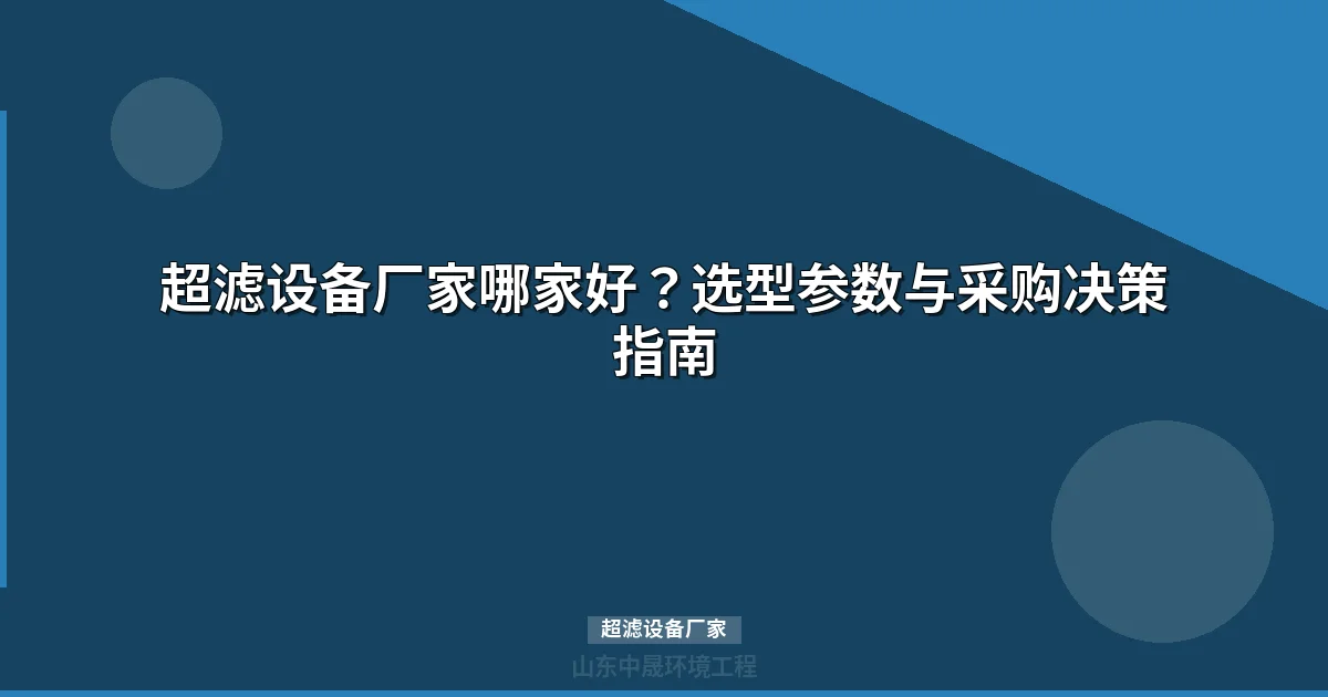 超滤设备厂家筛选指南：参数框架+评估矩阵+采购检查清单