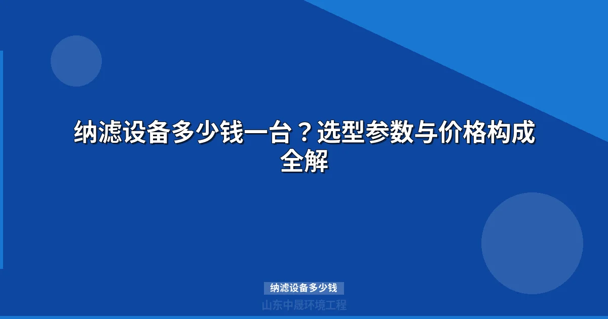 纳滤设备多少钱一台？最新价格区间与选型指南