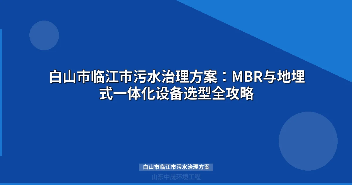白山市临江市污水治理方案：MBR与地埋式设备选型指南
