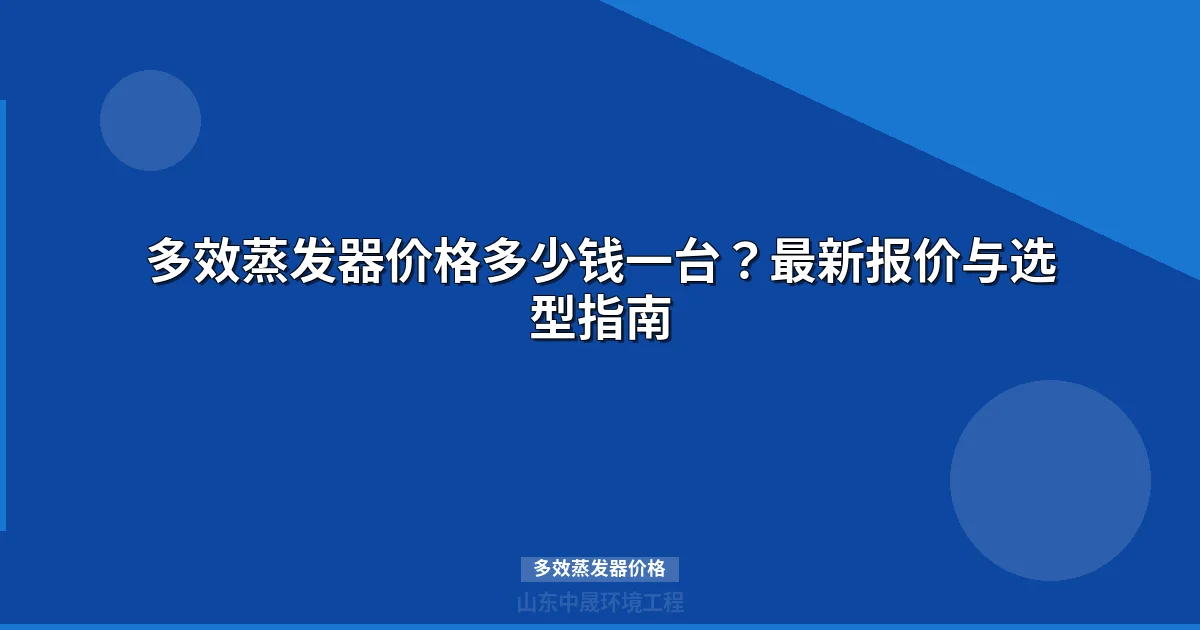 多效蒸发器价格多少钱一台？选型指南与市场报价