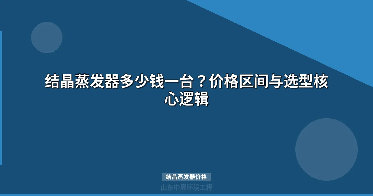 结晶蒸发器价格表：工业级设备多少钱一台全面解析