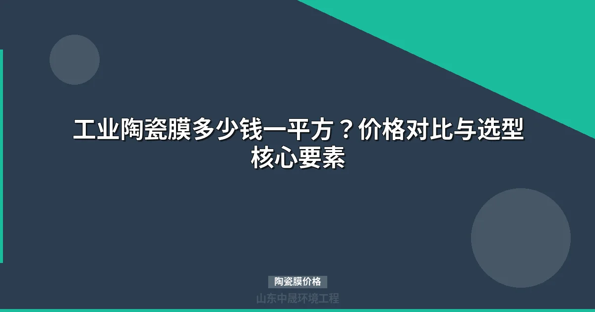 陶瓷膜价格多少钱一平方？孔径材质选型指南