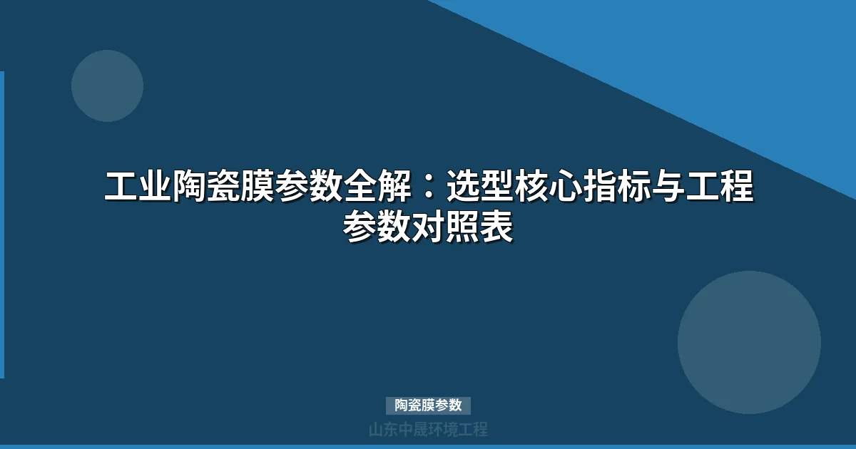陶瓷膜参数全解：七维度技术规格与选型指南