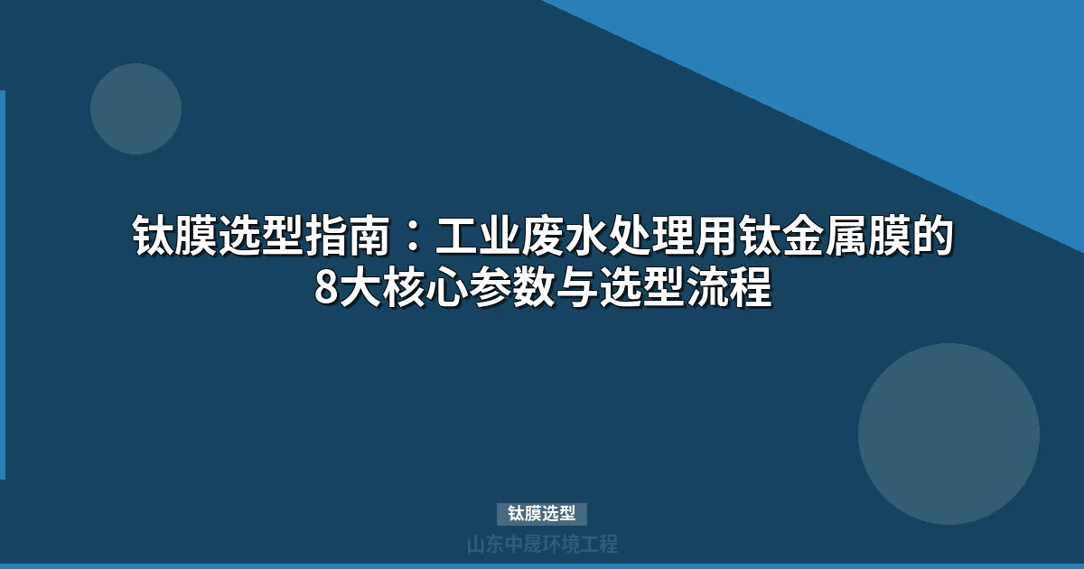 钛膜选型指南：工业高温腐蚀性废水处理核心参数与决策流程