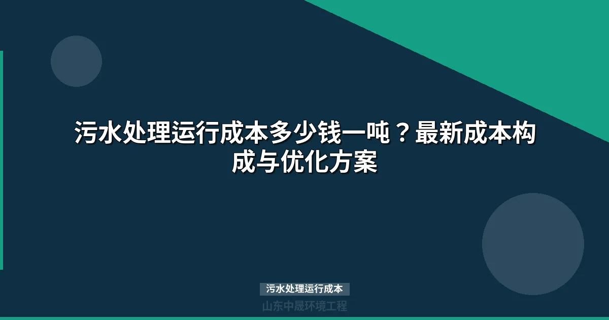 污水处理运行成本多少钱一吨？行业数据与降本方案