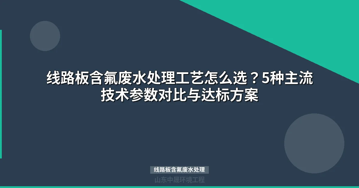 线路板含氟废水处理：5种工艺对比与达标方案