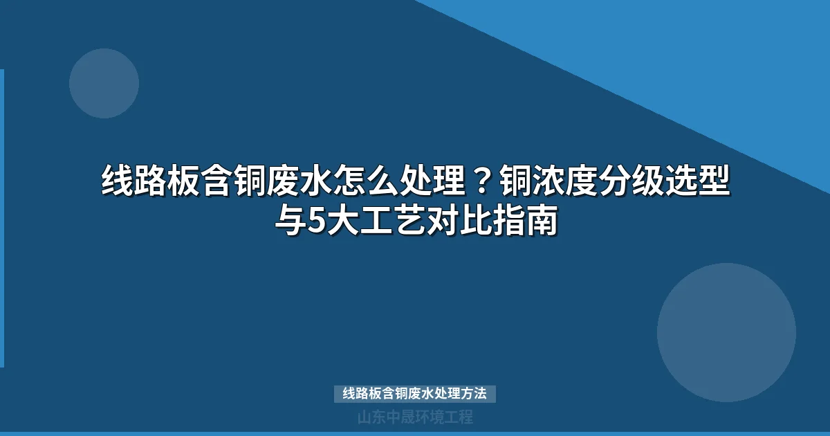 线路板含铜废水处理方法全解：四大工艺对比与达标排放方案