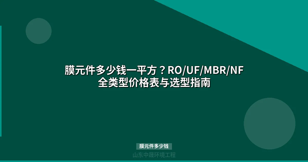 膜元件多少钱一平方？RO/UF/MBR/NF全类型价格表与选型指南