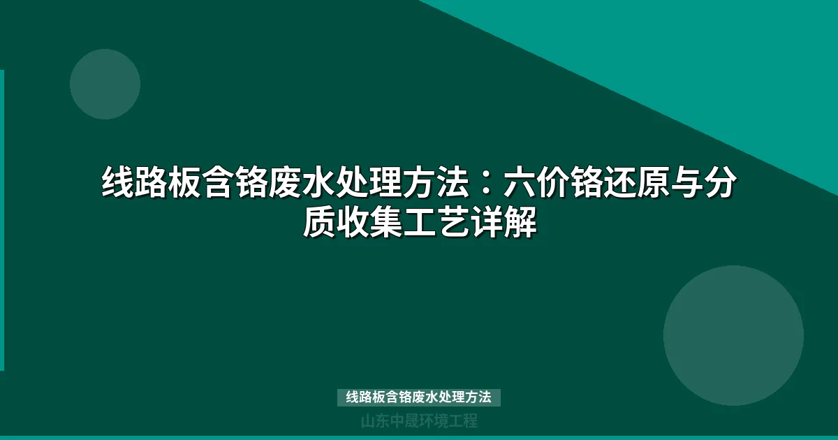 线路板含铬废水处理方法全解：三种主流工艺对比与达标排放方案