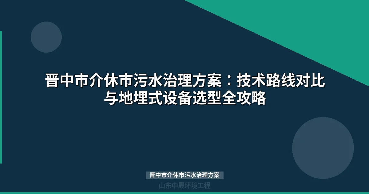 晋中市介休市污水治理方案：4镇管网全覆盖技术路线与设备选型全攻略