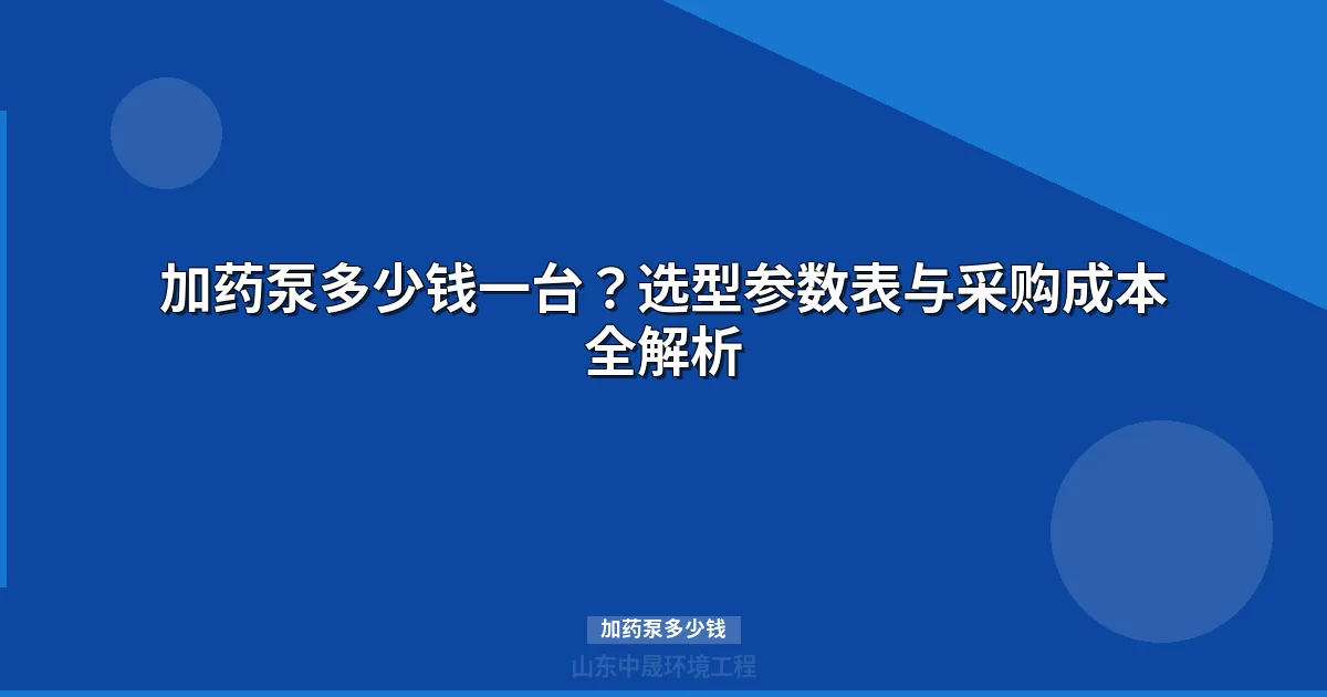 加药泵多少钱一台？选型参数表与采购成本全攻略