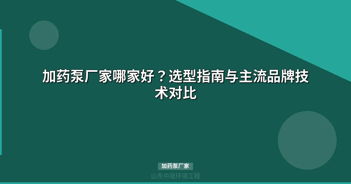加药泵厂家怎么选？选型核心参数与采购避坑指南