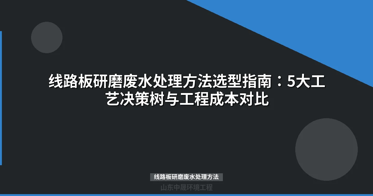 线路板研磨废水处理方法：5大工艺对比与选型指南