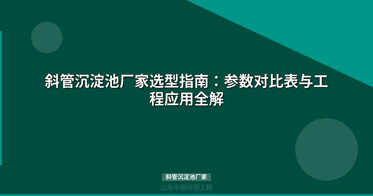 斜管沉淀池厂家选型指南：核心技术参数与行业应用