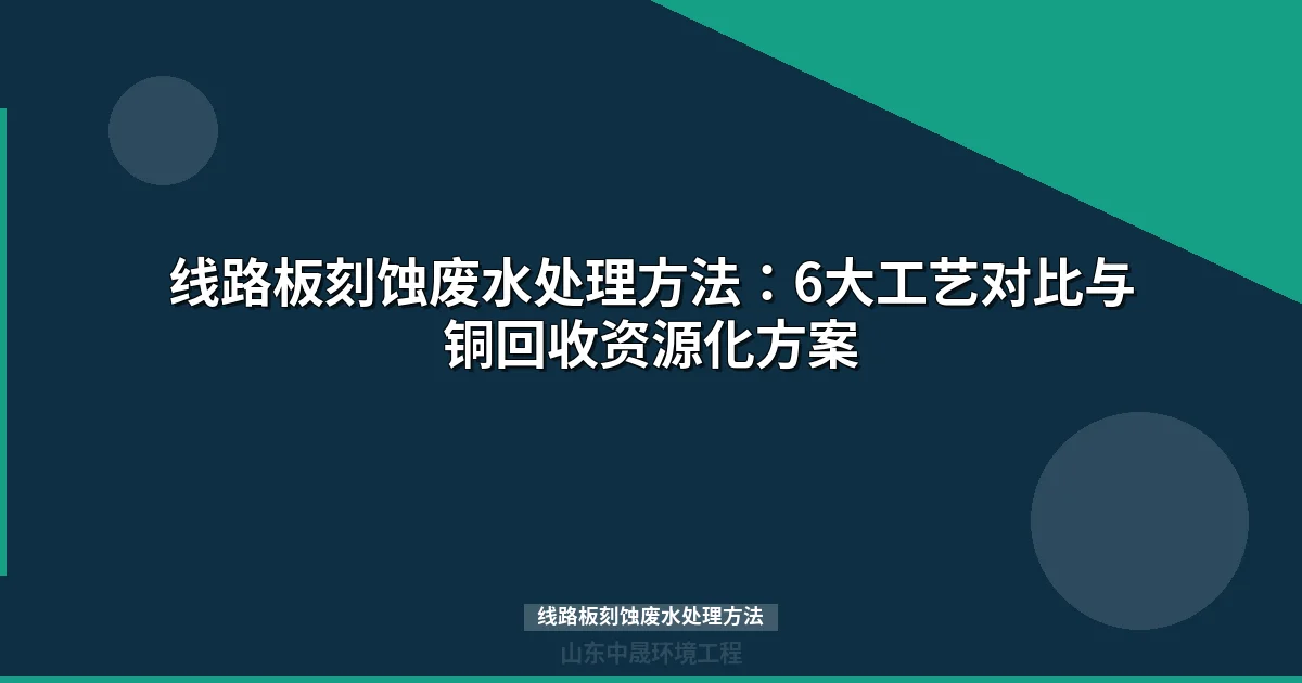 线路板刻蚀废水处理方法全解：四大工艺对比与铜回收方案