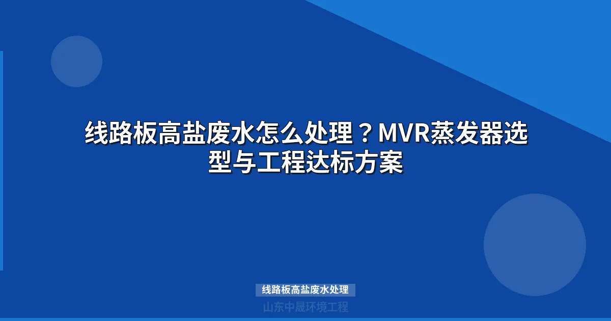 线路板高盐废水处理：MVR蒸发结晶工艺选型与成本分析指南