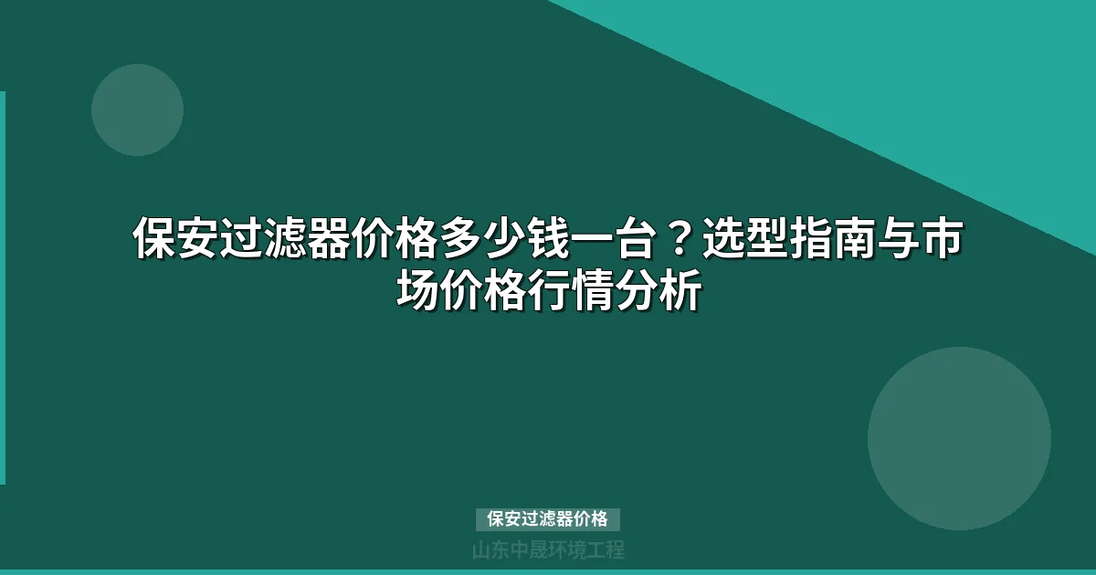 保安过滤器价格行情及选型指南（含滤芯成本对比）