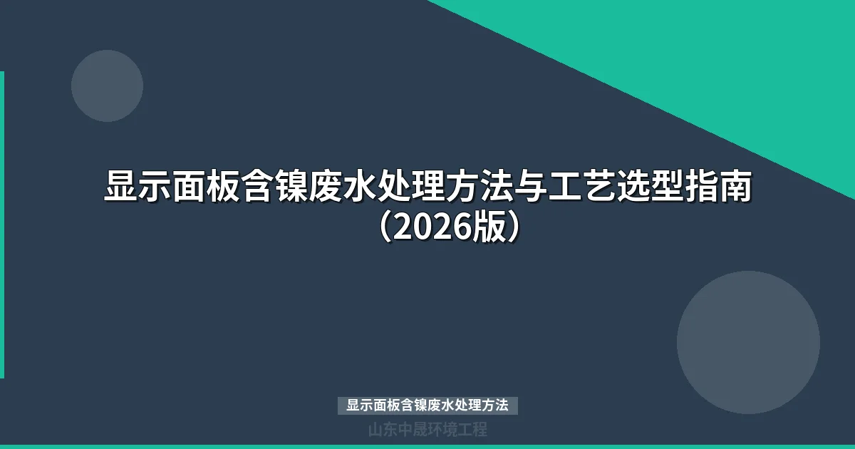 显示面板含镍废水处理方法：6大工艺对比与达标排放方案