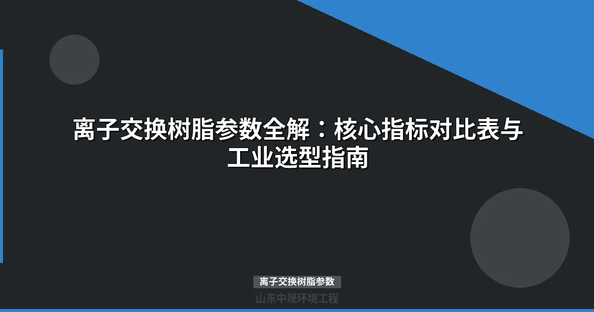 离子交换树脂参数全解：选型必备五大核心指标与计算方法
