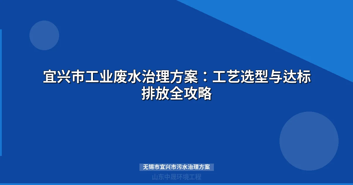 无锡市宜兴市污水治理方案：工业废水处理设备选型与工艺设计指南