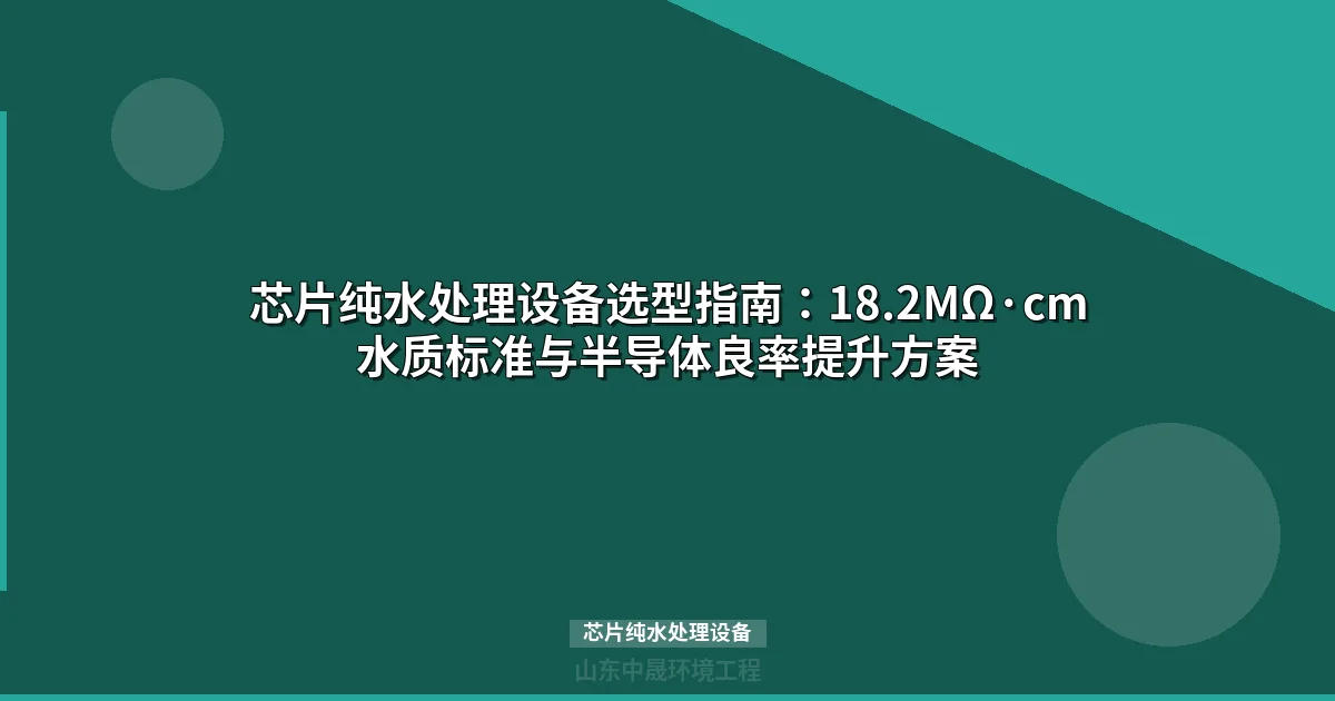 芯片纯水处理设备选购指南：28nm到3nm制程水质要求与工艺链全解析