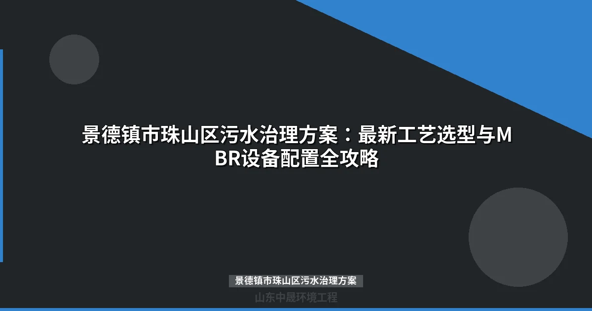景德镇市珠山区污水治理方案：最新工艺选型与MBR设备配置全攻略
