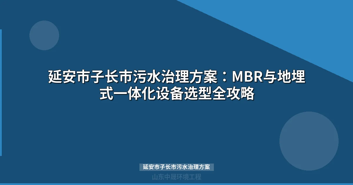 延安市子长市污水治理方案：MBR与地埋式组合破解分散治理难题