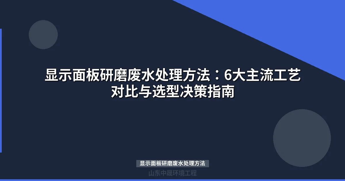 显示面板研磨废水处理方法：6大主流工艺对比与选型指南