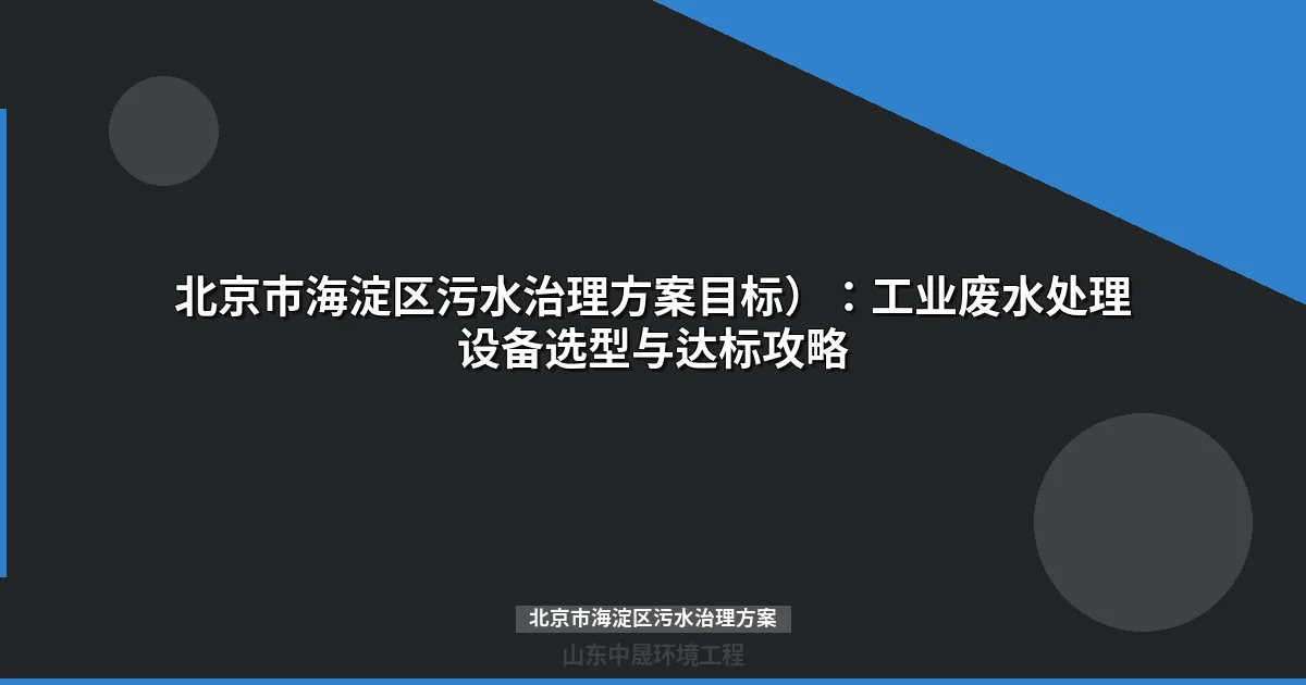 北京市海淀区污水治理方案：工业废水处理设备选型与排放合规指南