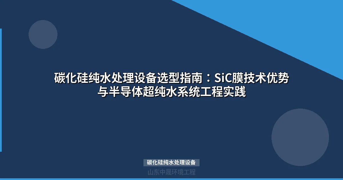 碳化硅纯水处理设备：第三代半导体超纯水系统配置与选型指南