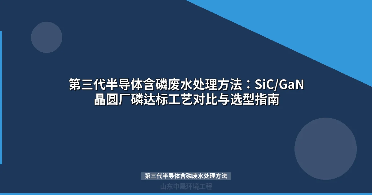 第三代半导体含磷废水处理方法：SiC/GaN晶圆厂高效达标工艺方案