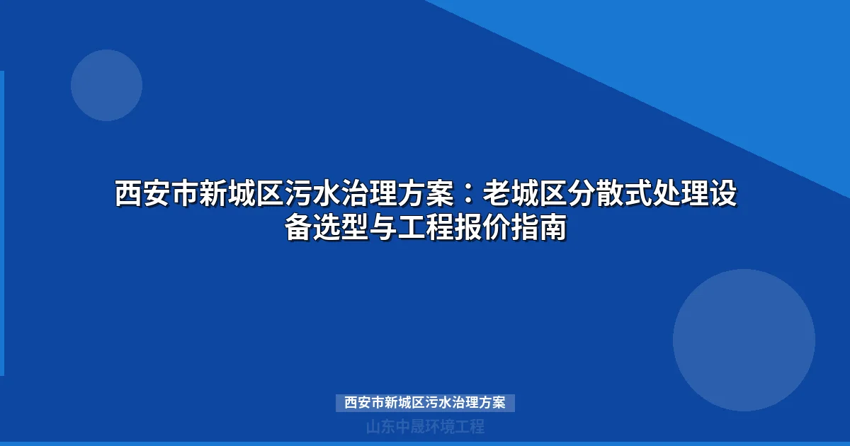 西安市新城区污水治理方案：老旧小区分散式MBR设备选型与工程造价指南