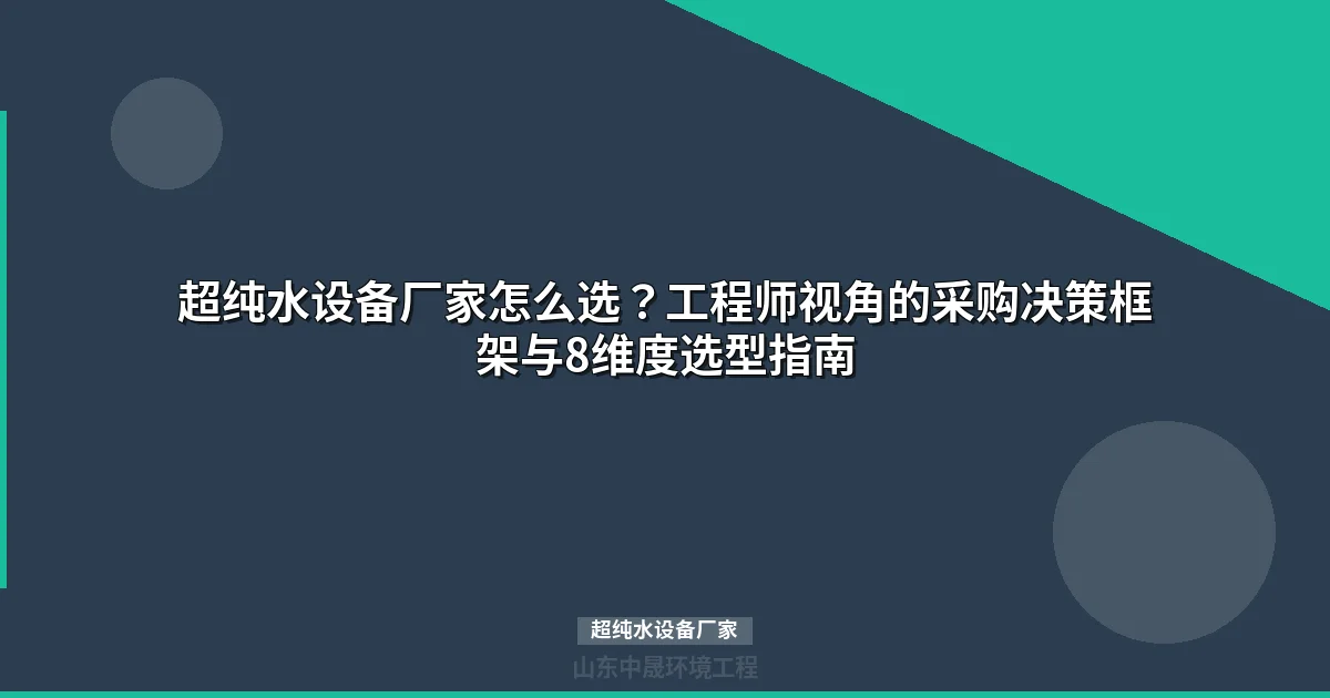 超纯水设备厂家怎么选？8维评估矩阵与采购决策指南