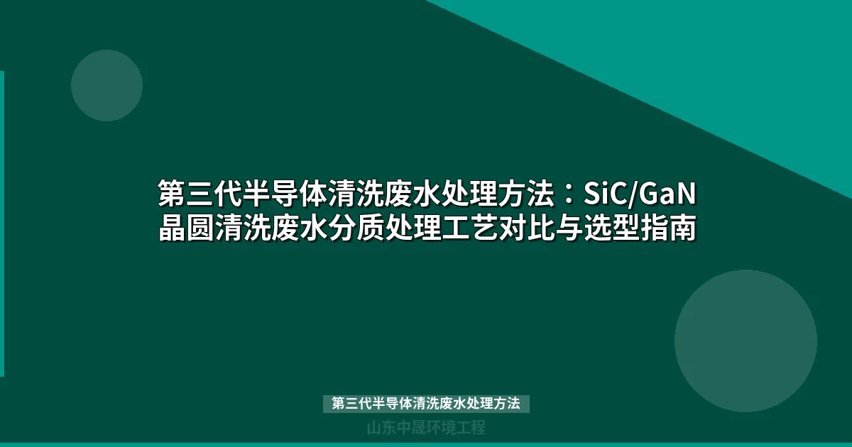 第三代半导体清洗废水处理方法：分质收集与分类处理工艺全解