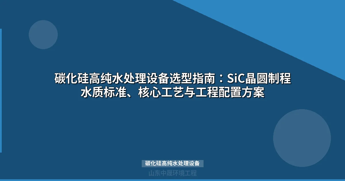 碳化硅高纯水处理设备：SiC晶圆制程水质配置与选型指南