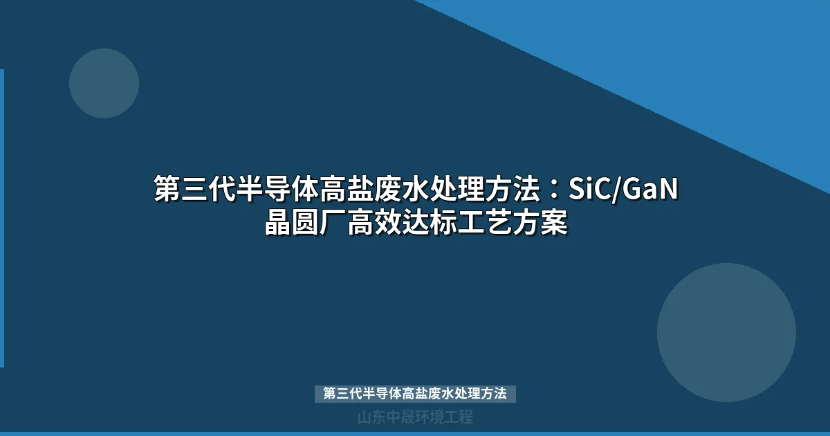 第三代半导体高盐废水处理方法：SiC/GaN晶圆厂工艺对比与选型指南