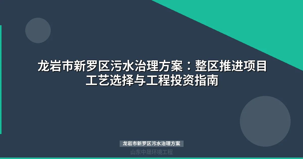 龙岩市新罗区污水治理方案：整区推进项目全景与分散式站点工艺选型