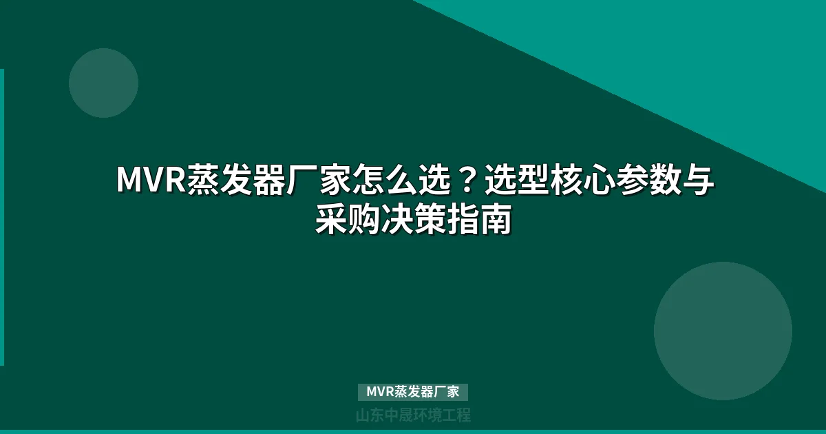 MVR蒸发器厂家选择指南：5大核心维度与选型参数详解