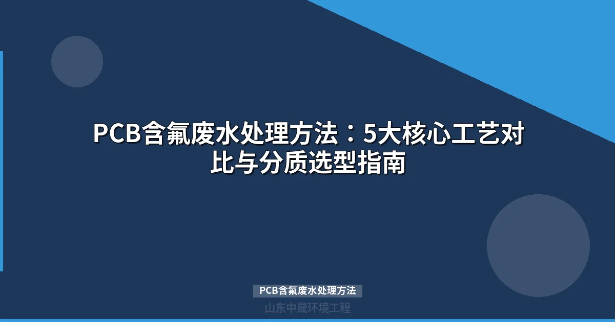PCB含氟废水处理方法：5大工艺对比与分质选型指南