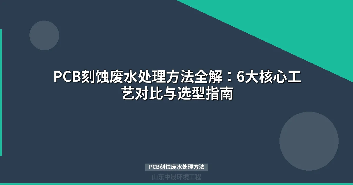 PCB刻蚀废水处理方法全解：六大工艺对比与达标排放方案