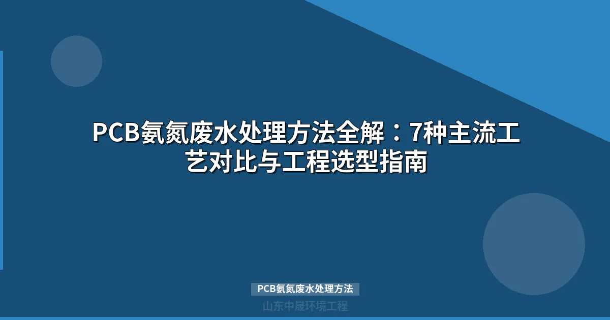 PCB氨氮废水处理方法全攻略：7种工艺对比与选型指南