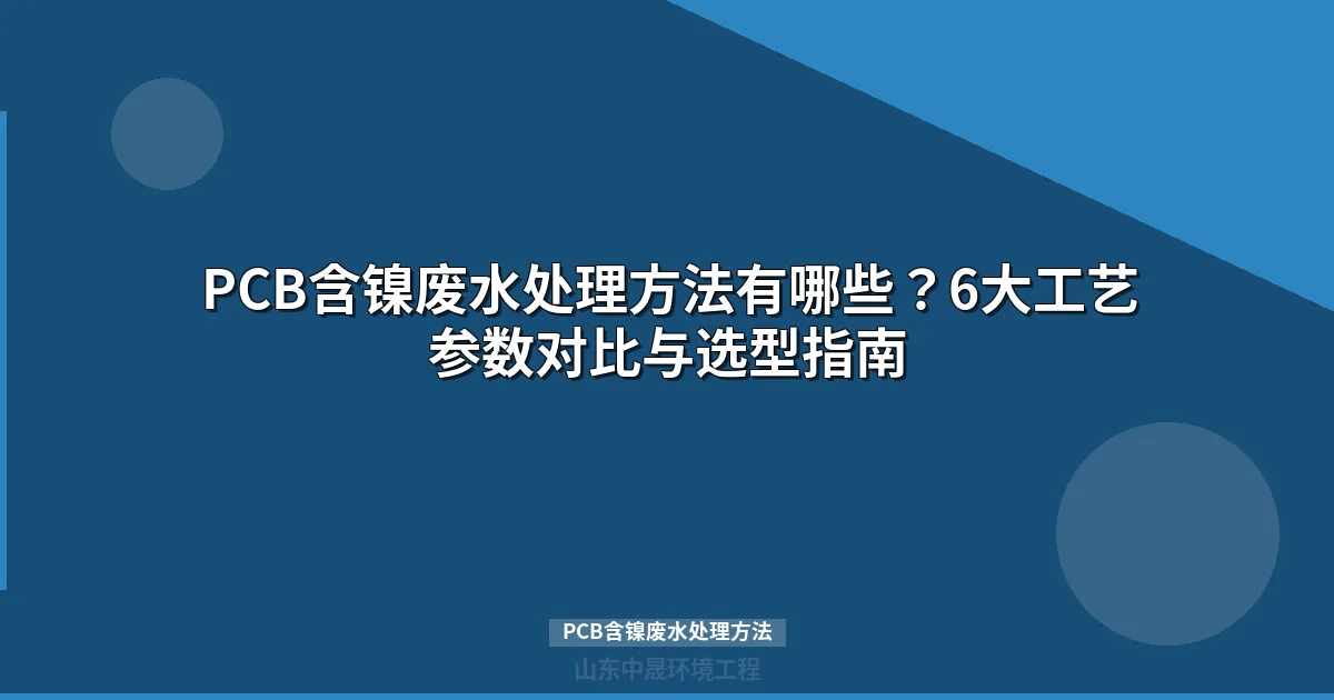 PCB含镍废水处理方法详解：工艺对比、参数控制与达标方案