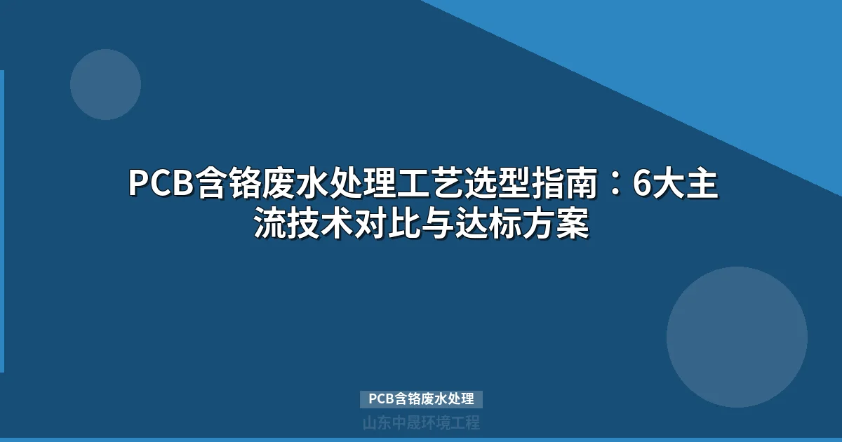 PCB含铬废水处理方法全解：工艺对比与选型指南