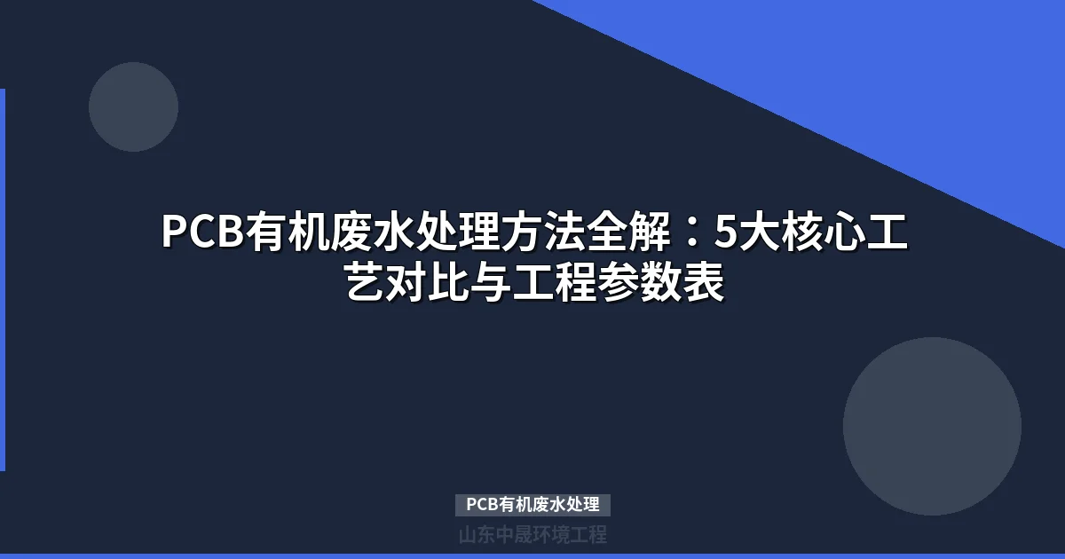 PCB有机废水处理方法全解：5大核心工艺对比与工程参数表