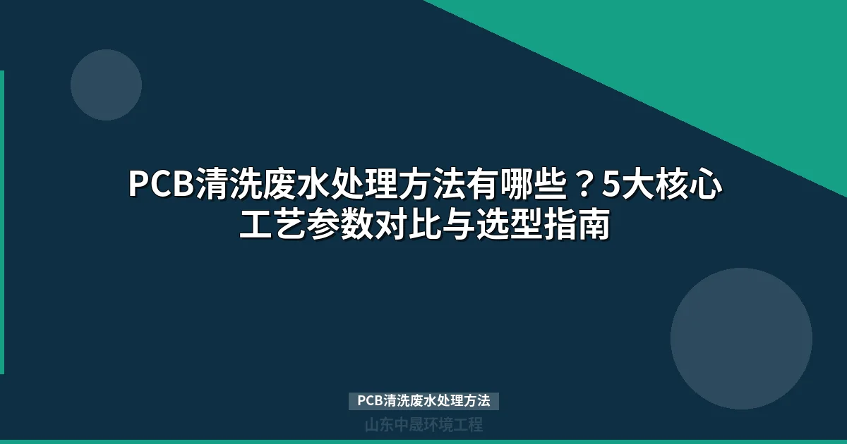 PCB清洗废水处理方法详解：5大核心工艺对比与选型指南