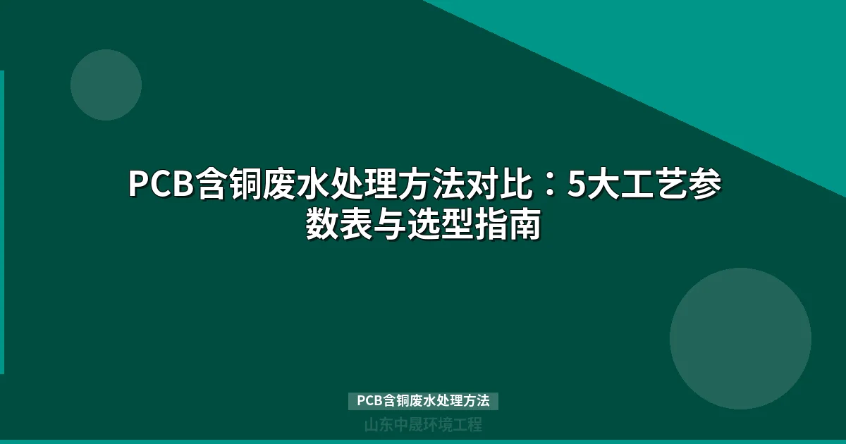 PCB含铜废水处理方法全攻略：工艺对比、选型指南与成本分析
