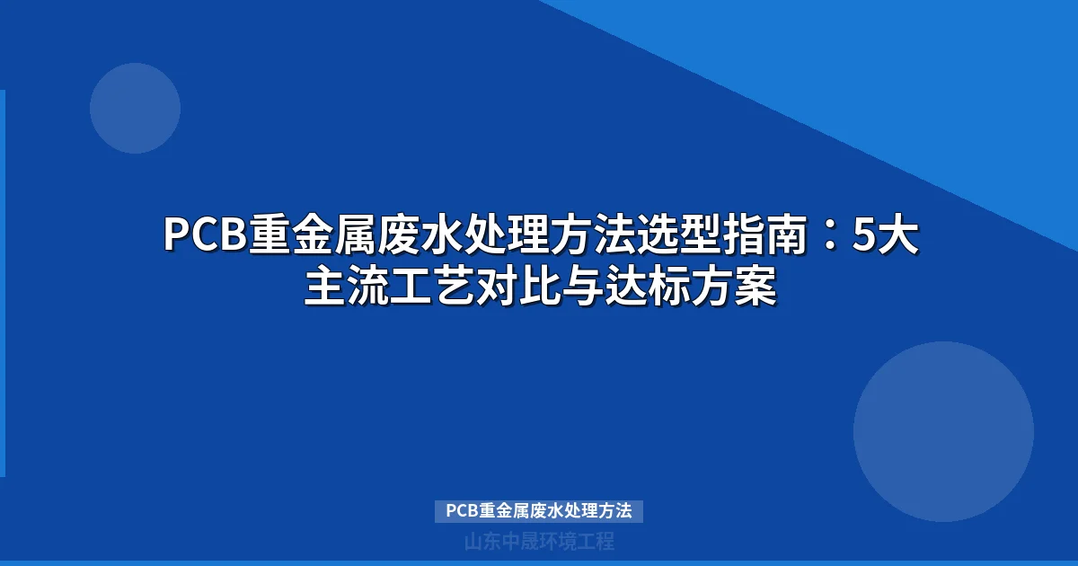 PCB重金属废水处理方法全攻略：工艺对比与选型指南