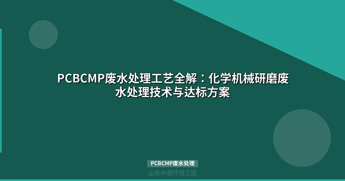 PCB企业PCBCMP废水处理工艺选型与工程实践指南