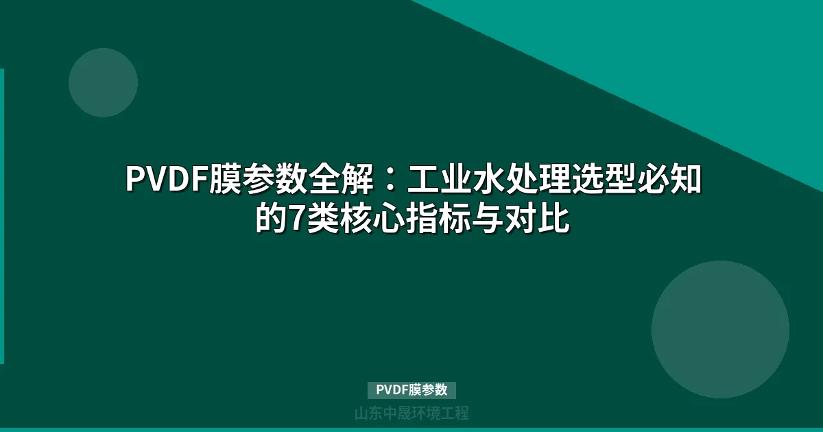 PVDF膜参数深度解读：水处理工程师选型核心数据对照表